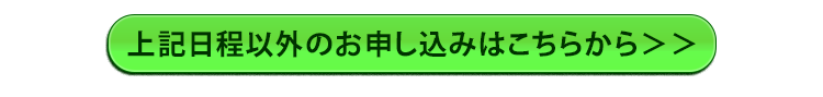 上記日程以外のお申し込みはこちらから